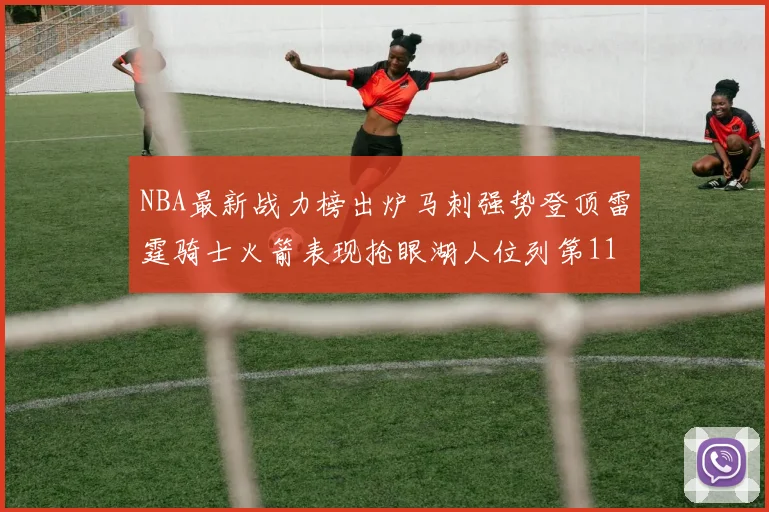 NBA最新战力榜出炉马刺强势登顶雷霆骑士火箭表现抢眼湖人位列第11