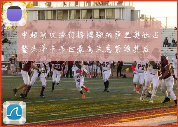 中超助攻排行榜揭晓纳萨里奥独占鳌头泽卡韦世豪高天意紧随其后