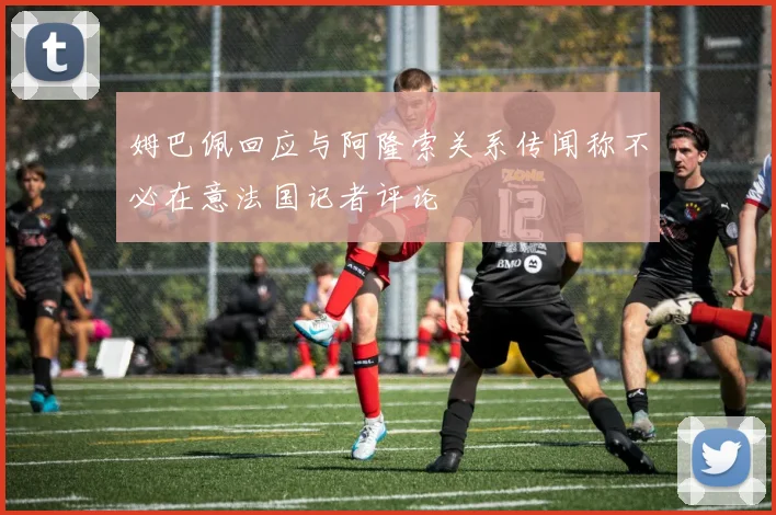 姆巴佩回应与阿隆索关系传闻称不必在意法国记者评论