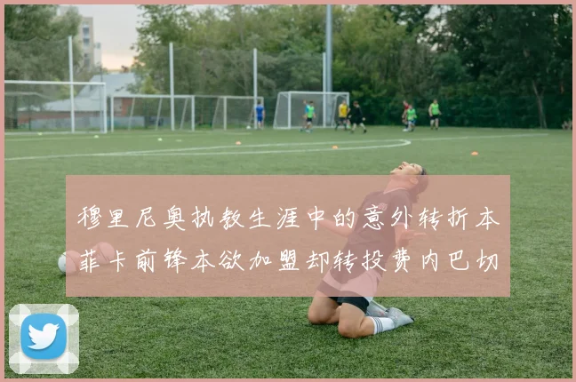 穆里尼奥执教生涯中的意外转折本菲卡前锋本欲加盟却转投费内巴切