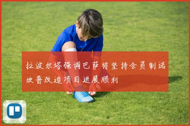拉波尔塔强调巴萨将坚持会员制诺坎普改造项目进展顺利