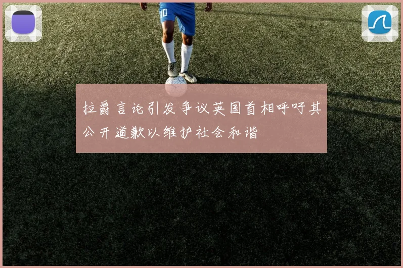 拉爵言论引发争议英国首相呼吁其公开道歉以维护社会和谐