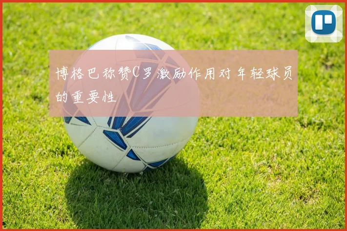 博格巴称赞C罗激励作用对年轻球员的重要性