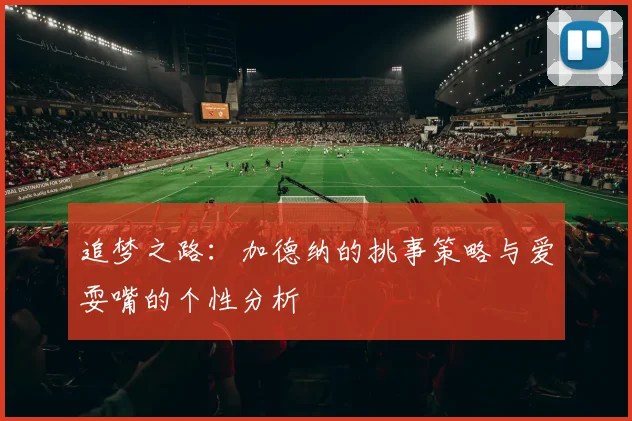 追梦之路：加德纳的挑事策略与爱耍嘴的个性分析