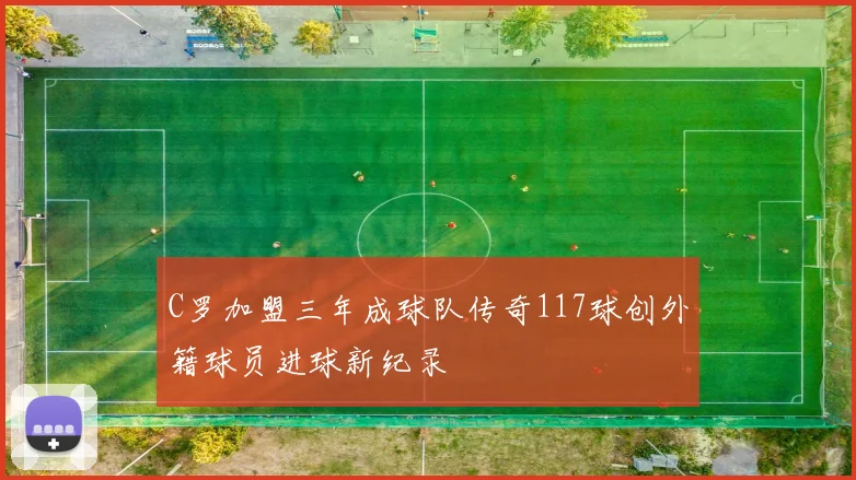 C罗加盟三年成球队传奇117球创外籍球员进球新纪录
