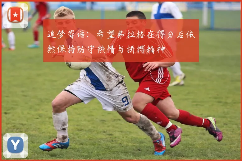 追梦寄语：希望弗拉格在得分后依然保持防守热情与拼搏精神